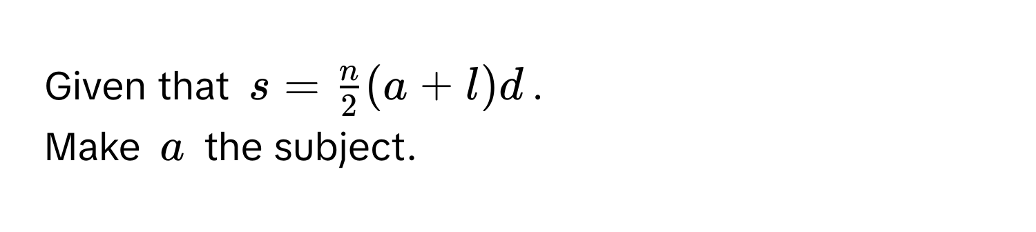 Given that $s =  n/2 (a + l)d$. 
Make $a$ the subject.