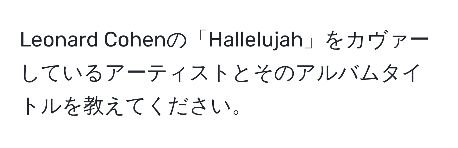 Leonard Cohenの「Hallelujah」をカヴァーしているアーティストとそのアルバムタイトルを教えてください。