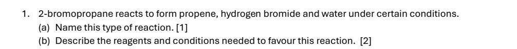 2-bromopropane reacts to form propene, hydrogen bromide and water under certain conditions. 
(a) Name this type of reaction. [1] 
(b) Describe the reagents and conditions needed to favour this reaction. [2]