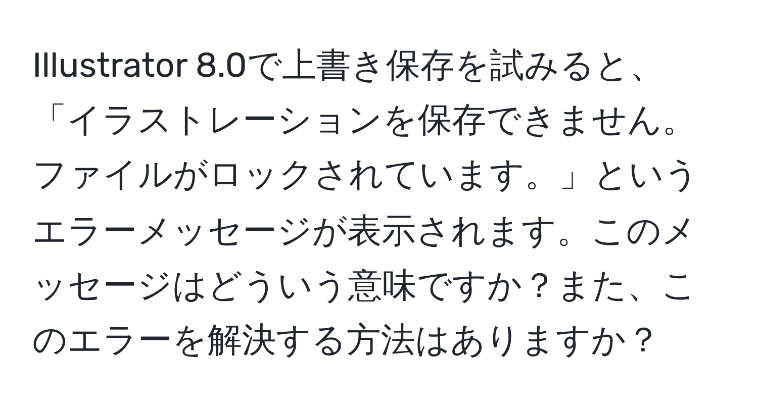 Illustrator 8.0で上書き保存を試みると、「イラストレーションを保存できません。ファイルがロックされています。」というエラーメッセージが表示されます。このメッセージはどういう意味ですか？また、このエラーを解決する方法はありますか？