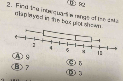 D92
2. Find the interquartile range of the data
displayed in the box plot sh
C6
③ 7
D 3