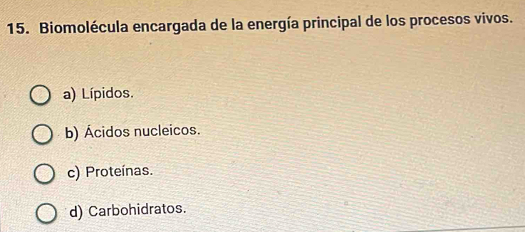 Biomolécula encargada de la energía principal de los procesos vivos.
a) Lípidos.
b) Ácidos nucleicos.
c) Proteínas.
d) Carbohidratos.