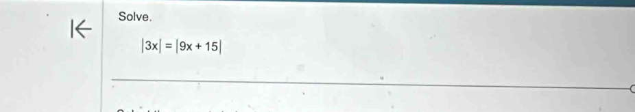 Solve.
|3x|=|9x+15|
_