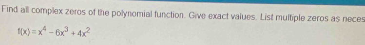 Find all complex zeros of the polynomial function. Give exact values. List multiple zeros as neces
f(x)=x^4-6x^3+4x^2