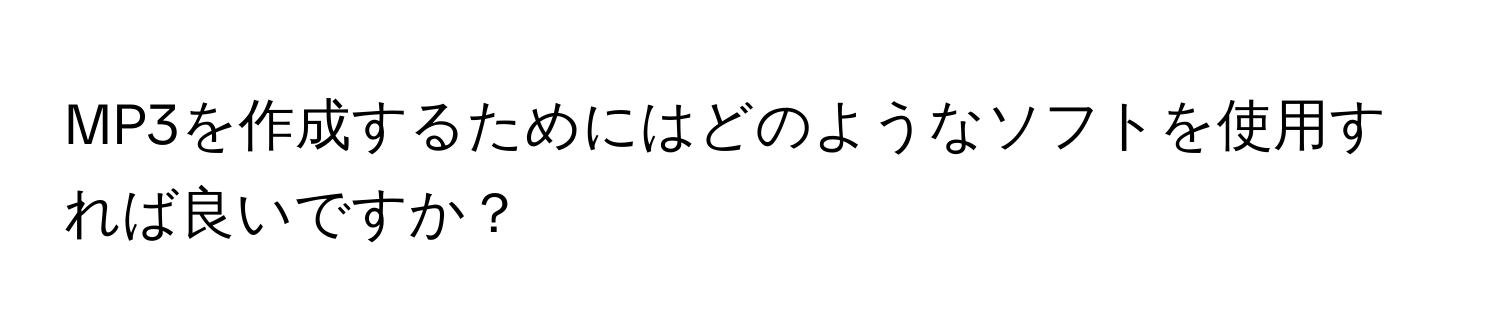 MP3を作成するためにはどのようなソフトを使用すれば良いですか？