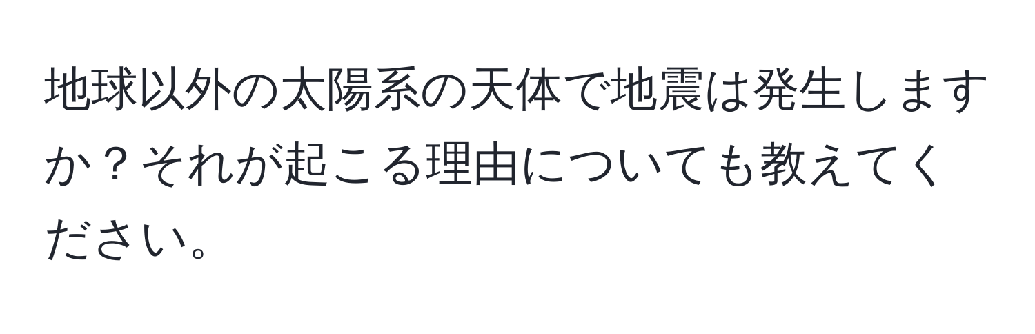 地球以外の太陽系の天体で地震は発生しますか？それが起こる理由についても教えてください。