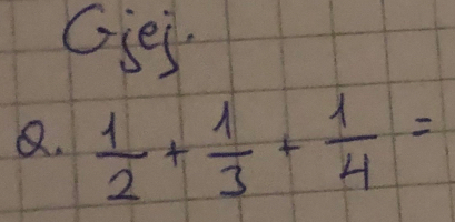 Gies 
Q.  1/2 + 1/3 + 1/4 =