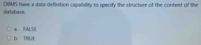 DBMS have a data definition capability to specify the structure of the content of the
database.
a. FALSE
b. TRUE