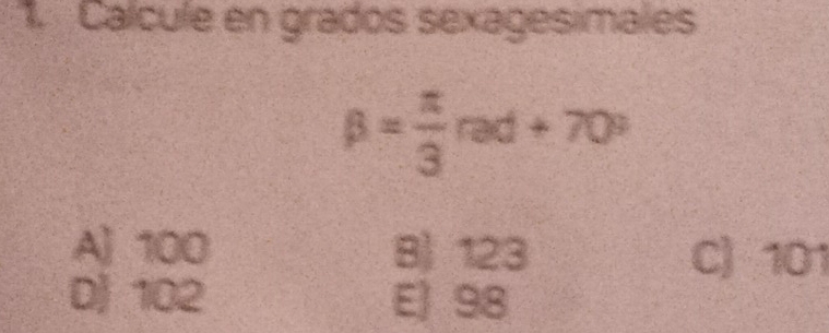 Calcule en grados sexagesimales
beta = π /3 rad+70°
A) 100 B) 123 C) 101
D) 102 E) 98