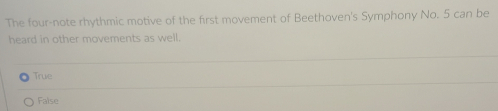 The four-note rhythmic motive of the first movement of Beethoven's Symphony No. 5 can be
heard in other movements as well.
True
False