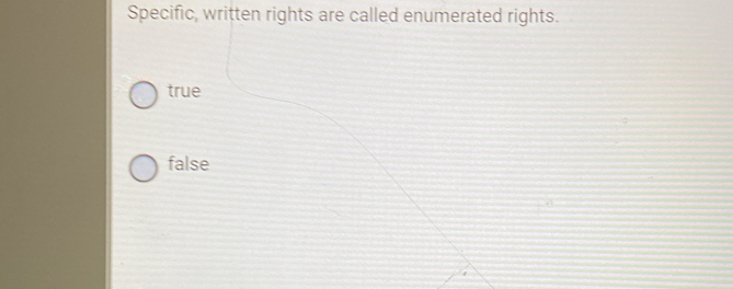 Specific, written rights are called enumerated rights.
true
false