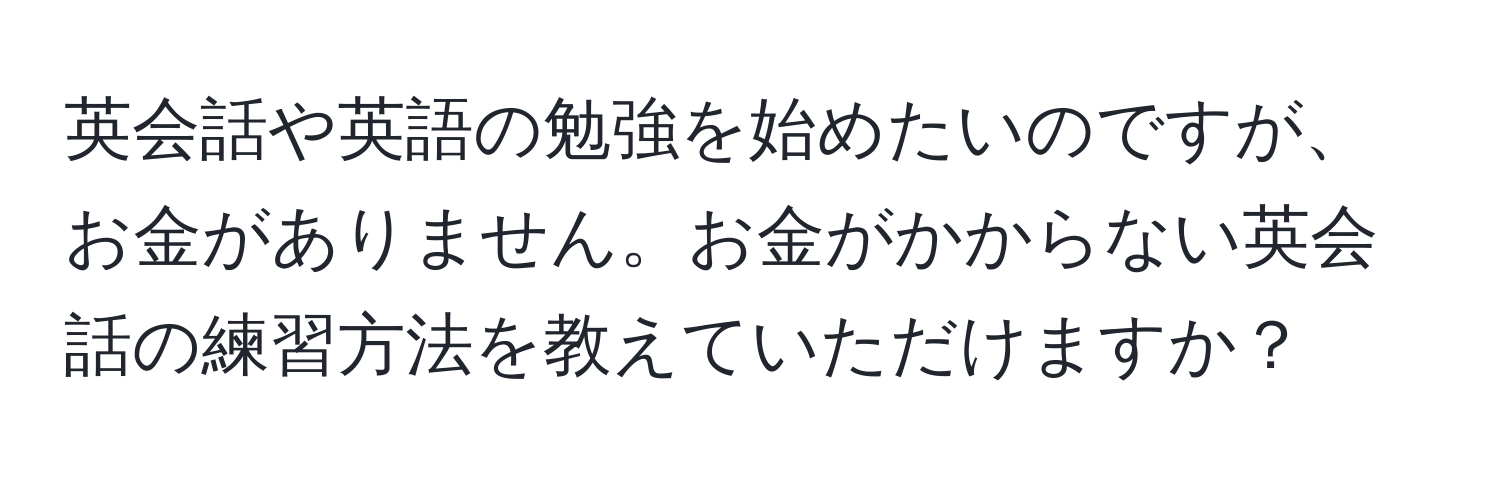 英会話や英語の勉強を始めたいのですが、お金がありません。お金がかからない英会話の練習方法を教えていただけますか？