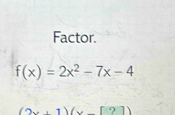 Factor.
f(x)=2x^2-7x-4
1 . 7)