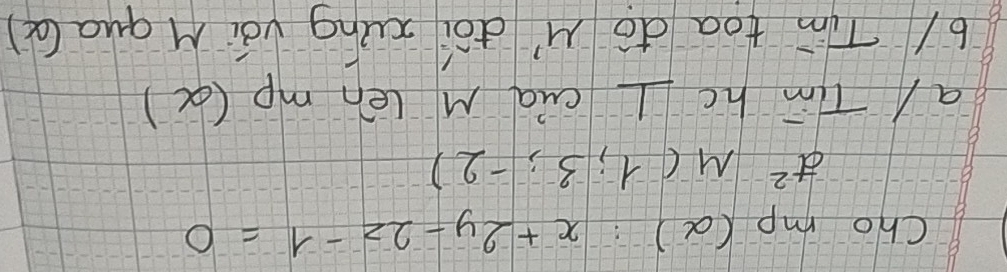 Cho mp(alpha ):x+2y-2z-1=0
vector d^(M(1;3;-2))
a/ Tm hc LL cua M len mp(alpha )
6/ Tim toa do M dōi xung vái M qua(a)