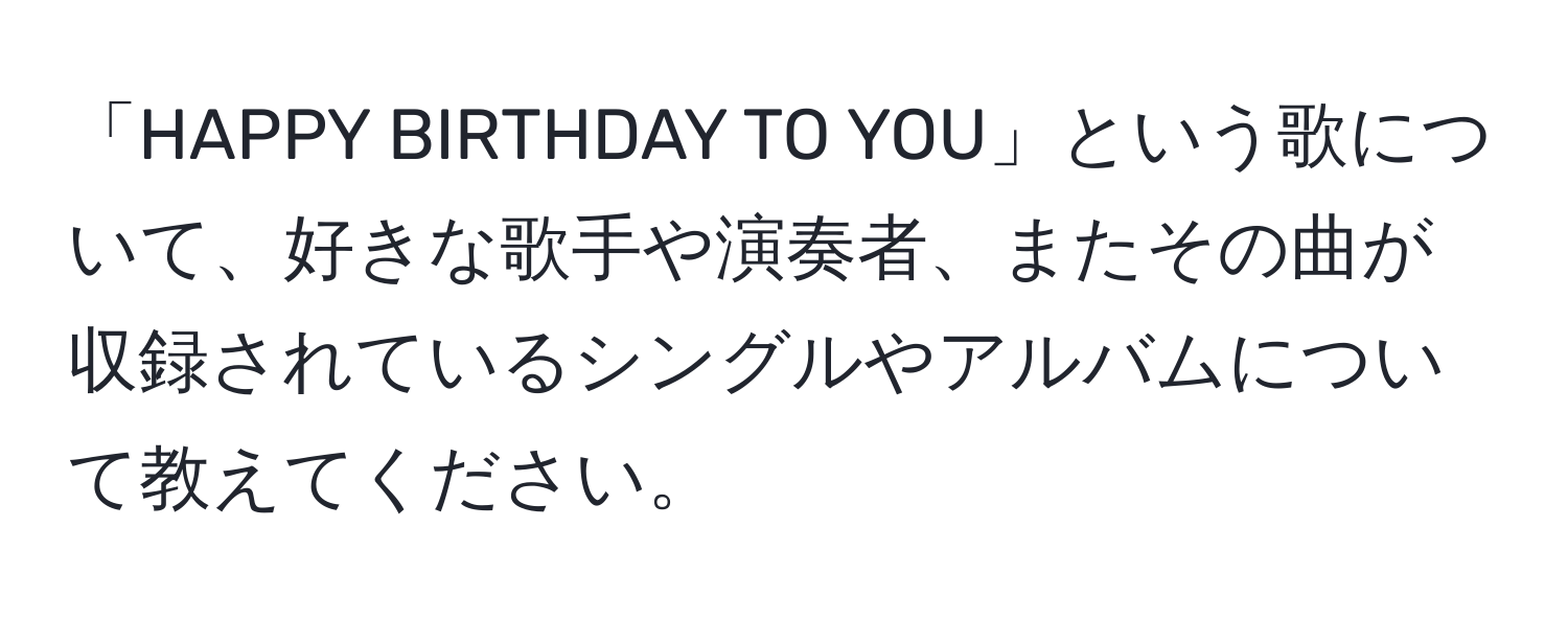 「HAPPY BIRTHDAY TO YOU」という歌について、好きな歌手や演奏者、またその曲が収録されているシングルやアルバムについて教えてください。