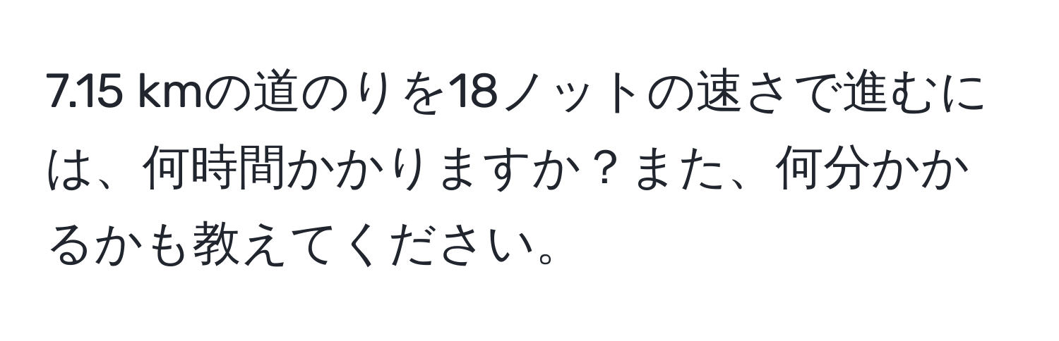 7.15 kmの道のりを18ノットの速さで進むには、何時間かかりますか？また、何分かかるかも教えてください。