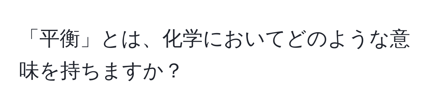 「平衡」とは、化学においてどのような意味を持ちますか？