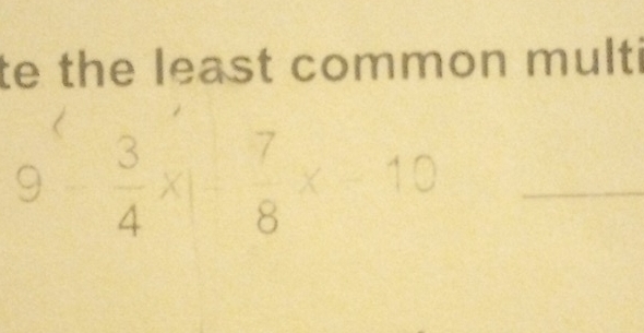 te the least common multi
 3/4 x|- 7/8 x-10 _