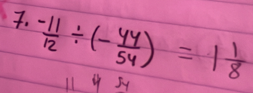  (-11)/12 / (- 44/54 )=1 1/8 
11 4 5y