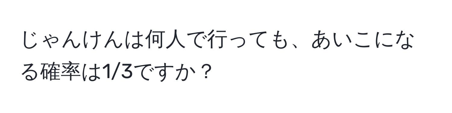 じゃんけんは何人で行っても、あいこになる確率は1/3ですか？