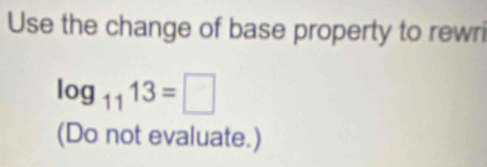 Use the change of base property to rewri
log _1113=□
(Do not evaluate.)