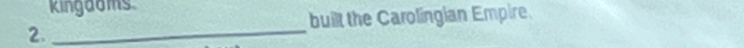 Kingdoms 
built the Carolingian Empire. 
2._