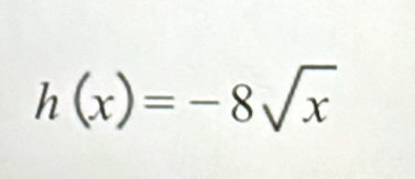 h(x)=-8sqrt(x)