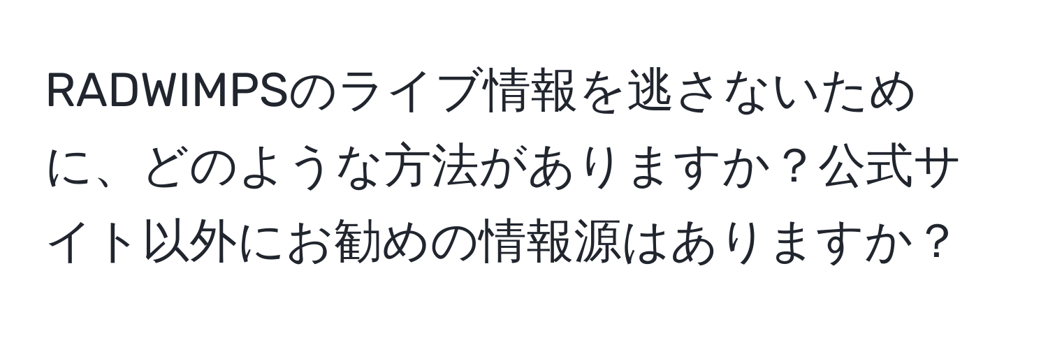 RADWIMPSのライブ情報を逃さないために、どのような方法がありますか？公式サイト以外にお勧めの情報源はありますか？