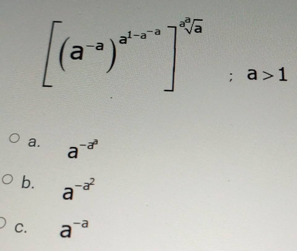 [(a^(-a))^a^(1-a)]^sqrt[2](a) ;a>1
=□  □ endarray
a. a^(-a^a)
b. a^(-a^2)
C. a^(-a)