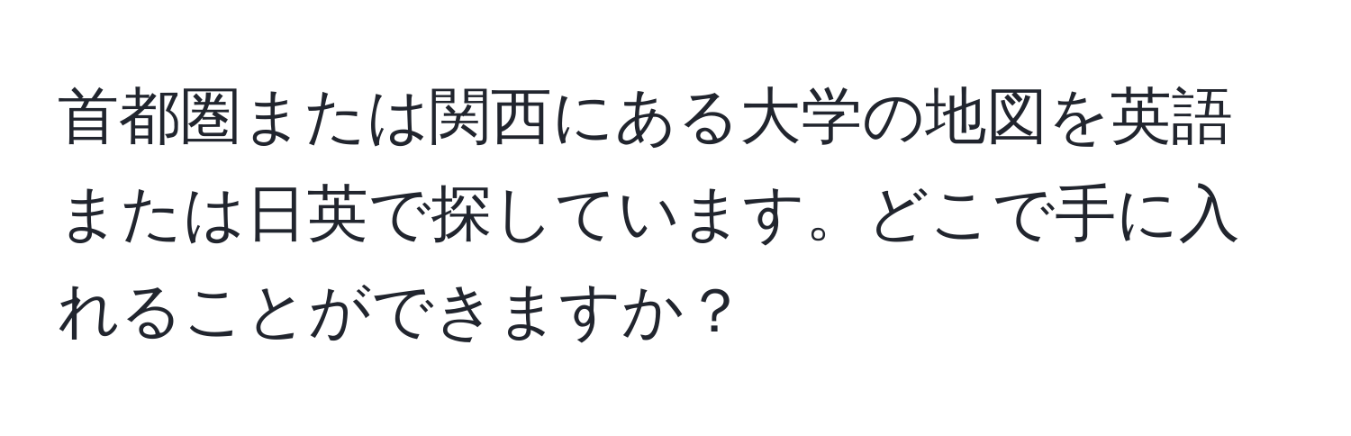 首都圏または関西にある大学の地図を英語または日英で探しています。どこで手に入れることができますか？