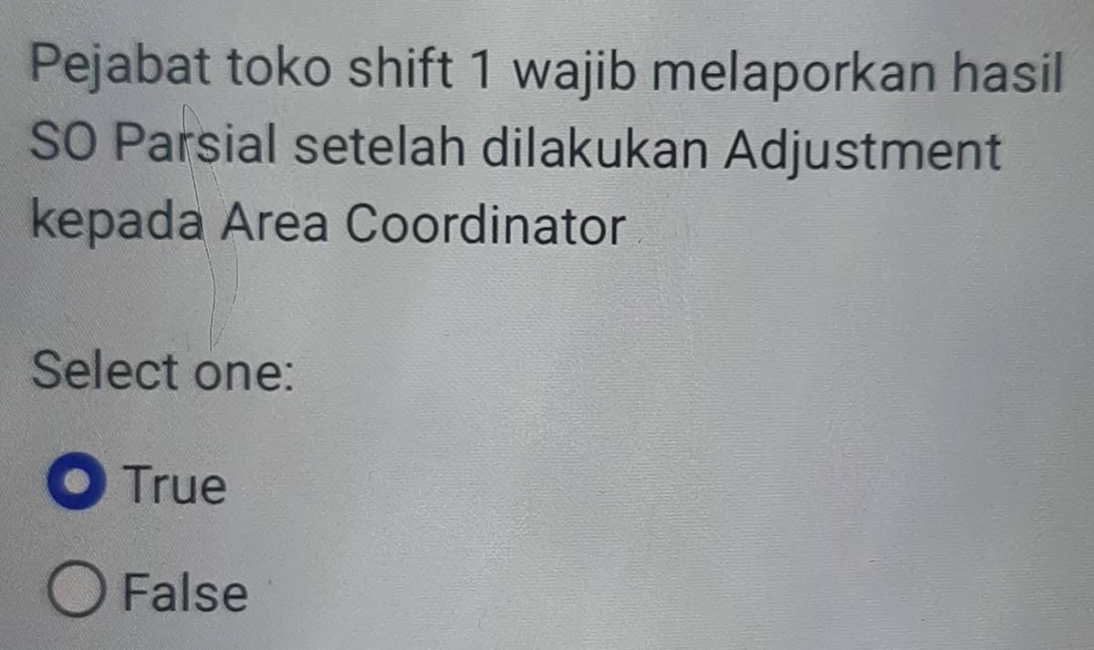 Pejabat toko shift 1 wajib melaporkan hasil
SO Parsial setelah dilakukan Adjustment
kepada Area Coordinator
Select one:
True
False