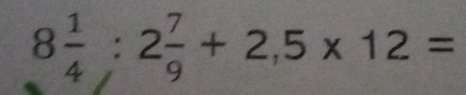 8 1/4 :2 7/9 +2,5* 12=