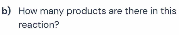 How many products are there in this 
reaction?