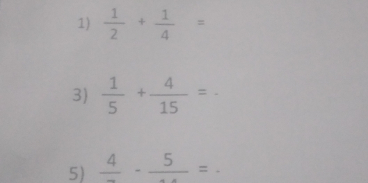  1/2 + 1/4 =
3)  1/5 + 4/15 =-
5) frac 4-frac 5=