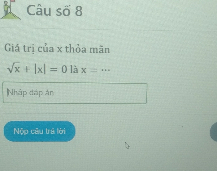 Câu số 8 
Giá trị của x thỏa mãn
sqrt(x)+|x|=0lax=·s
Nhập đáp án 
Nộp câu trả lời