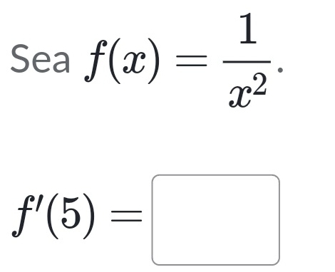 Sea f(x)= 1/x^2 .
f'(5)=□