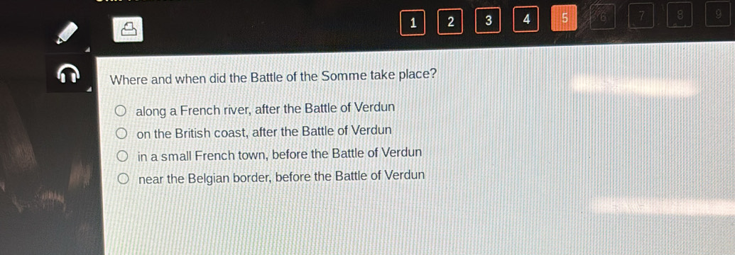 1 2 3 4 5 6 7 8 9
Where and when did the Battle of the Somme take place?
along a French river, after the Battle of Verdun
on the British coast, after the Battle of Verdun
in a small French town, before the Battle of Verdun
near the Belgian border, before the Battle of Verdun