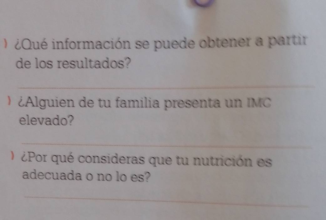 ¿Qué información se puede obtener a partir 
de los resultados? 
_ 
 ¿Alguien de tu familia presenta un IMC 
elevado? 
_ 
) ¿Por qué consideras que tu nutrición es 
adecuada o no lo es? 
_