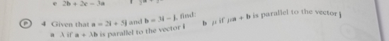 2b+2c-3a
a 4 Given that a=2i+5j and b=3i-j , find: i f mu a+b is parallel to the vector 
a λ if a+lambda b is parallel to the vector i b |^1