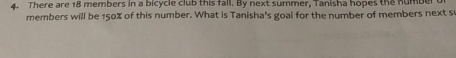 There are 18 members in a bicycle club this fall. By next summer, Tanisha hopes the humoeu
members will be 150% of this number. What is Tanisha's goal for the number of members next s'