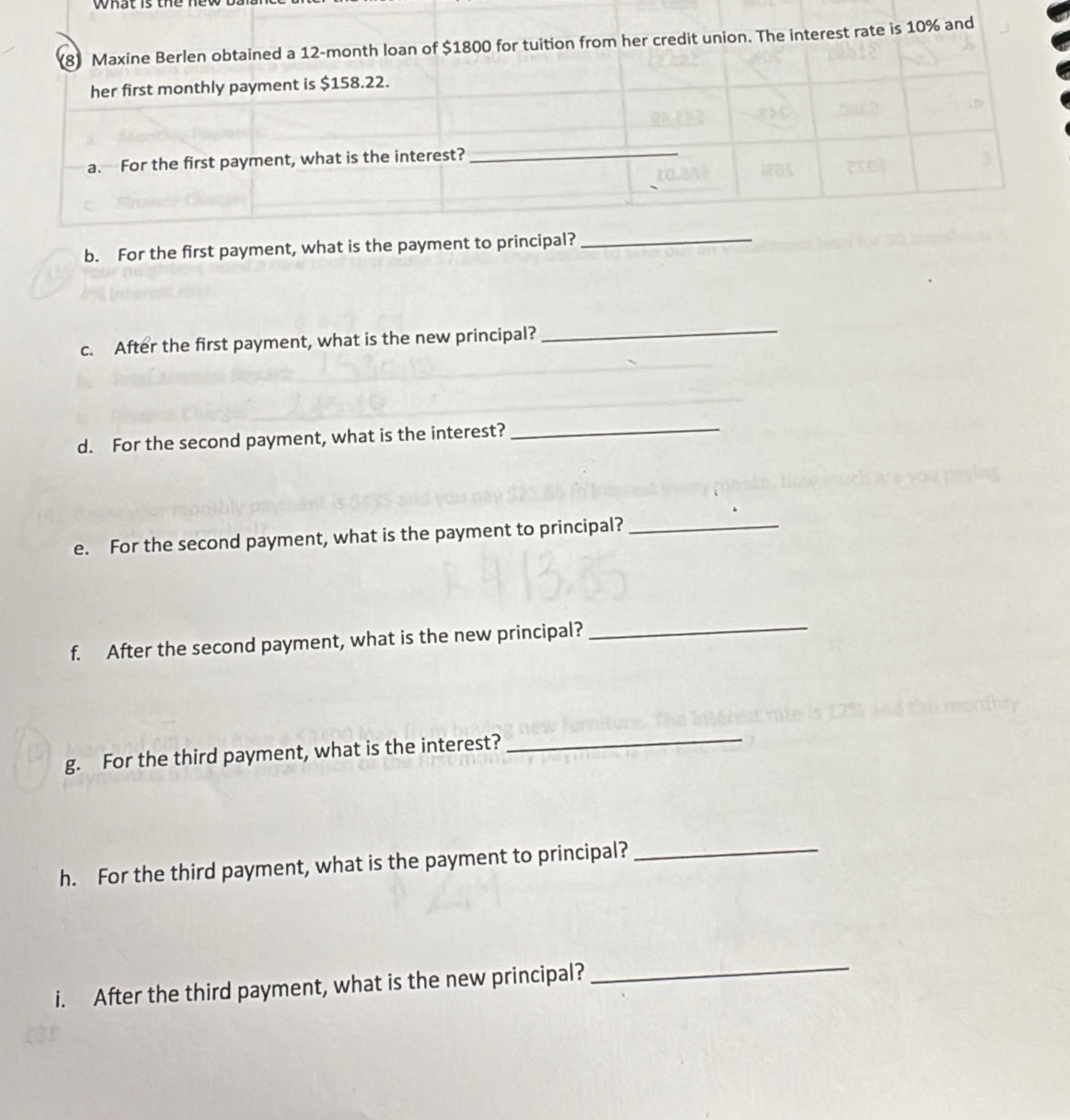 what is the ne 
b. For the first payment, wh 
c. After the first payment, what is the new principal?_ 
d. For the second payment, what is the interest?_ 
e. For the second payment, what is the payment to principal?_ 
f. After the second payment, what is the new principal? 
_ 
g. For the third payment, what is the interest?_ 
h. For the third payment, what is the payment to principal?_ 
i. After the third payment, what is the new principal? 
_