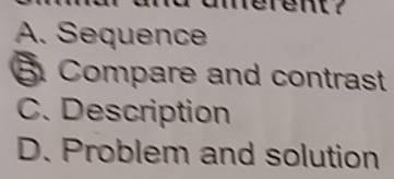 erent ?
A. Sequence
5 Compare and contrast
C. Description
D. Problem and solution