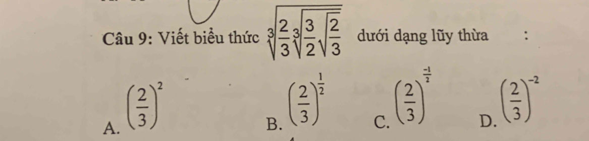 Viết biểu thức sqrt[3](frac 2)3sqrt[3](frac 3)2sqrt(frac 2)3 dưới dạng lũy thừa :
A. ( 2/3 )^2
B. ( 2/3 )^ 1/2 
C. ( 2/3 )^ (-1)/2 
D. ( 2/3 )^-2