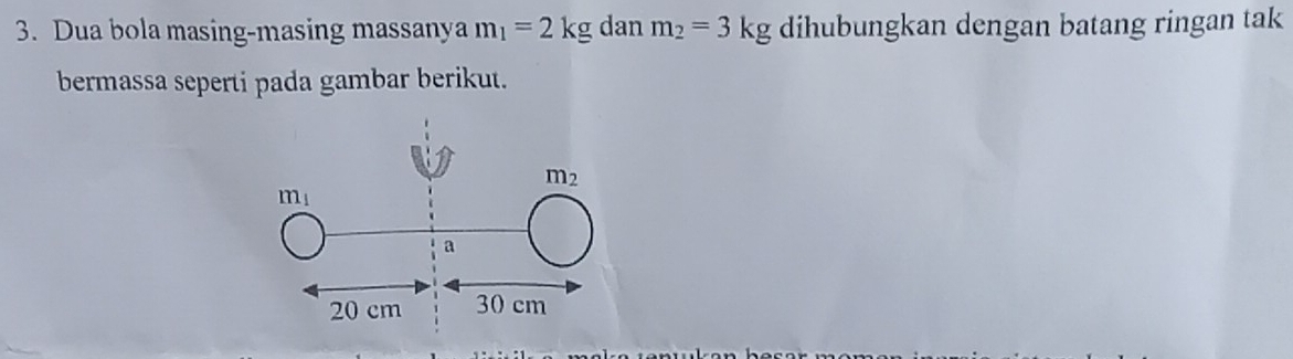 Dua bola masing-masing massanya m_1=2kg dan m_2=3kg dihubungkan dengan batang ringan tak
bermassa seperti pada gambar berikut.