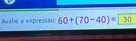 Avalie a expressão: 60+(70-40)=30