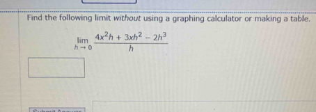 Find the following limit without using a graphing calculator or making a table.
limlimits _hto 0 (4x^2h+3xh^2-2h^3)/h 