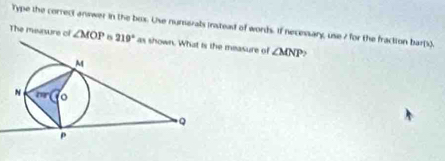 Type the correct answer in the box. Use numerals instead of words. If necessary, use 7 for the fraction bar(x).
The measure of ∠ MOP he measure of ∠ MNP