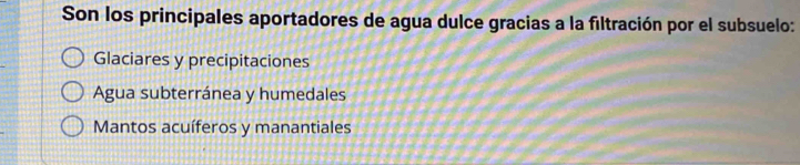 Son los principales aportadores de agua dulce gracias a la filtración por el subsuelo:
Glaciares y precipitaciones
Agua subterránea y humedales
Mantos acuíferos y manantiales