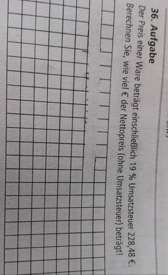 Aufgabe 
Der Preis einer Ware beträgt einschließlich 19 % Umsatzsteuer 228,48 €. 
Berechnen Sie, wie viel € der Nettopreis (ohne Umsatzsteuer) beträgt!
