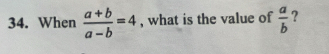 When  (a+b)/a-b =4 , what is the value of  a/b  ?